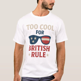 Too Cool for British Rule – Funny American Indepen T-Shirt