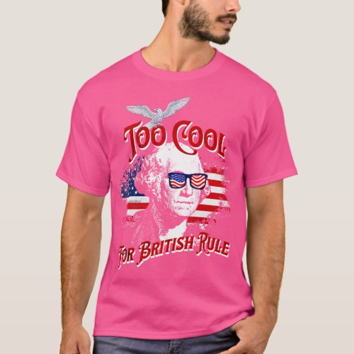 Too Cool For British Rule with George Washington T T_Shirt