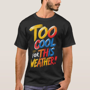 Too Cool For This Weather Funny Colorful Quote T T-Shirt