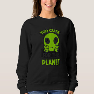 Too Cute For This Planet Conspiracy Alien Alien   Sweatshirt