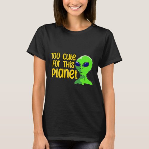 Too Cute For This Planet Funny Alien T_Shirt