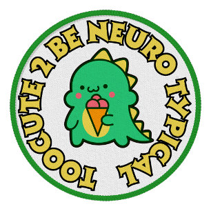 Too cute to be Neuro Typical Neurodivergent Patch