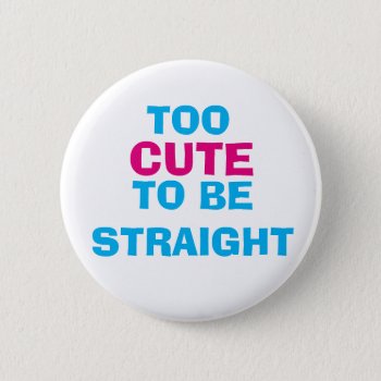 Too Cute To Be Straight Button by frickyesfeminism at Zazzle