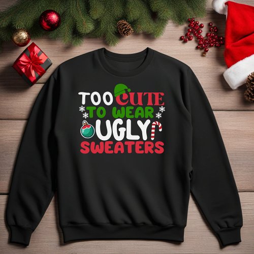 Too Cute To Wear Ugly Sweaters Funny Sweatshirt