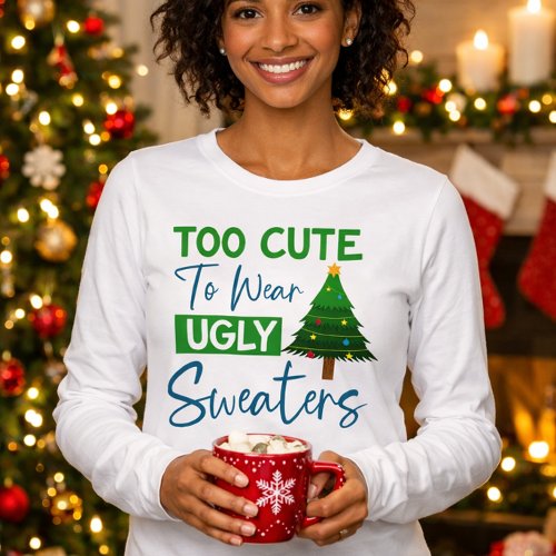 Too Cute To Wear Ugly Sweaters Holiday T-Shirt