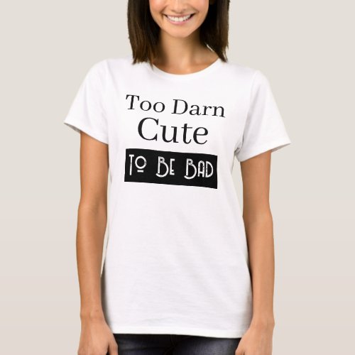 Too Darn Cute To Be Bad Funny Quote T_Shirt