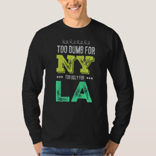 Too Dumb For New York Too Ugly For La  Mens Womens T-Shirt