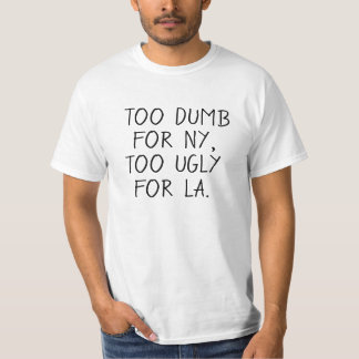 Too dumb for NY, too ugly for LA. T-Shirt