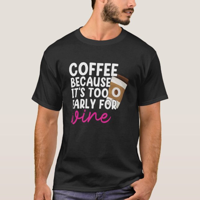 Too Early For Wine Drinking Coffee Drinker Graphic T-Shirt (Front)