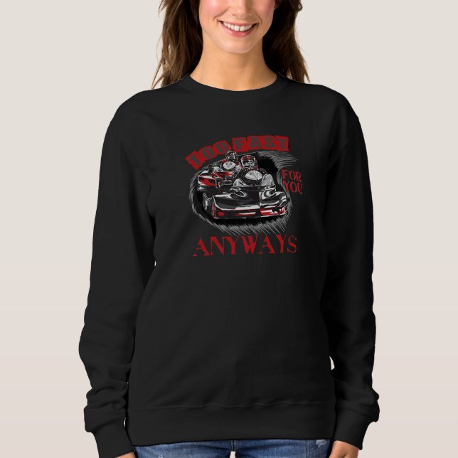 Too Fast for You anyways go kart Karting Suit Car  Sweatshirt (Front)