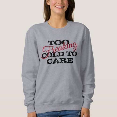 Too freaking cold funny womens fashion sweatshirt