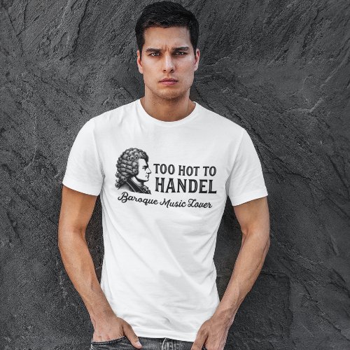 Too Hot to Handel _ Baroque Music Lover T_Shirt