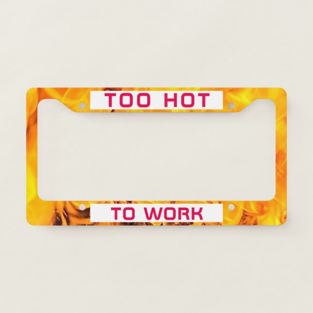 Too Hot To Work funny customizable License Plate Frame (Front)