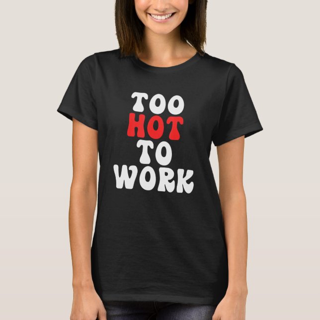Too Hot To Work Quote T-Shirt (Front)