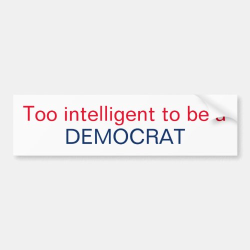 Too intelligent to be a DEMOCRAT Bumper Sticker
