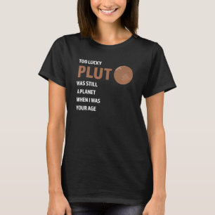 too lucky pluto was still a planet Pluto Never For T-Shirt