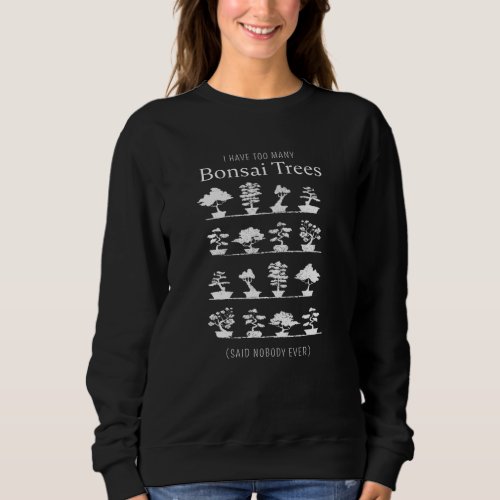 Too many Bonsai Trees said nobody ever Sweatshirt