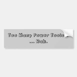 Too Many Power Tools ... Nah. Slogan. Bumper Sticker