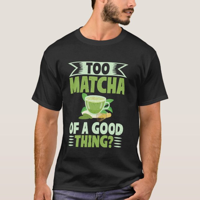 Too Matcha of a Good Thing Matcha T-Shirt (Front)