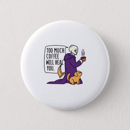 TOO MUCH COFFEE WILL HEAL YOU GRIM REAPER DRINKIN BUTTON