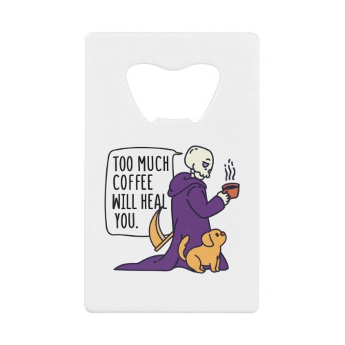 TOO MUCH COFFEE WILL HEAL YOU GRIM REAPER DRINKIN CREDIT CARD BOTTLE OPENER