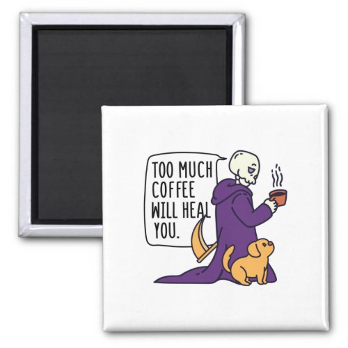 TOO MUCH COFFEE WILL HEAL YOU GRIM REAPER DRINKIN MAGNET