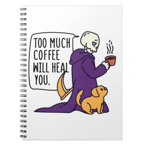 TOO MUCH COFFEE WILL HEAL YOU GRIM REAPER DRINKIN NOTEBOOK