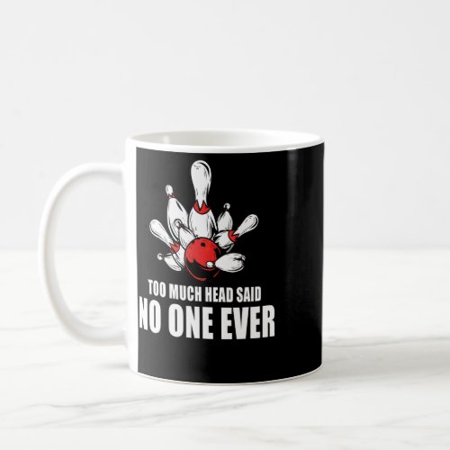 Too Much Head Said No One Ever Bowling Quote For B Coffee Mug