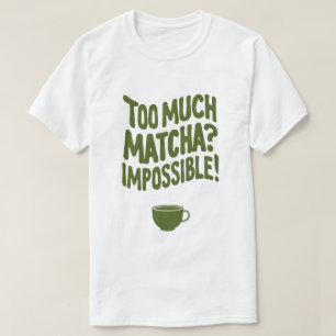 Too Much Matcha? Impossible! T-Shirt