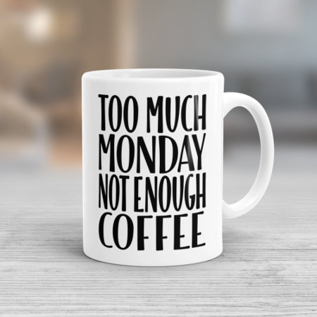 Too Much Monday Not Enough Coffee Funny Coffee Mug