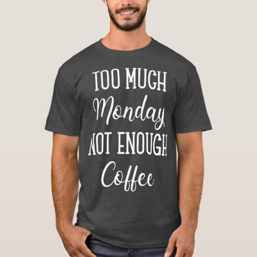 Too Much Monday Not Enough Coffee T_Shirt