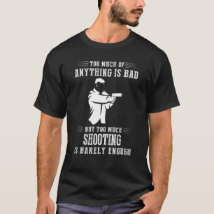 Too Much Of Anything Is Bad But Too Much Shooting T-Shirt
