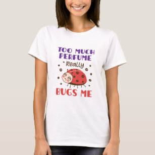 Too Much Perfume Really Bugs Me Funny Fragrance T-Shirt