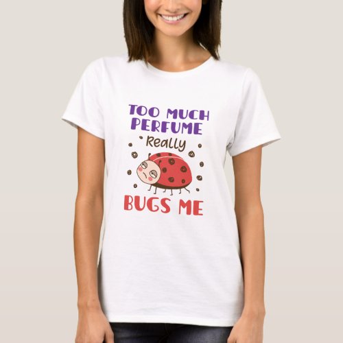 Too Much Perfume Really Bugs Me Funny Fragrance T_Shirt