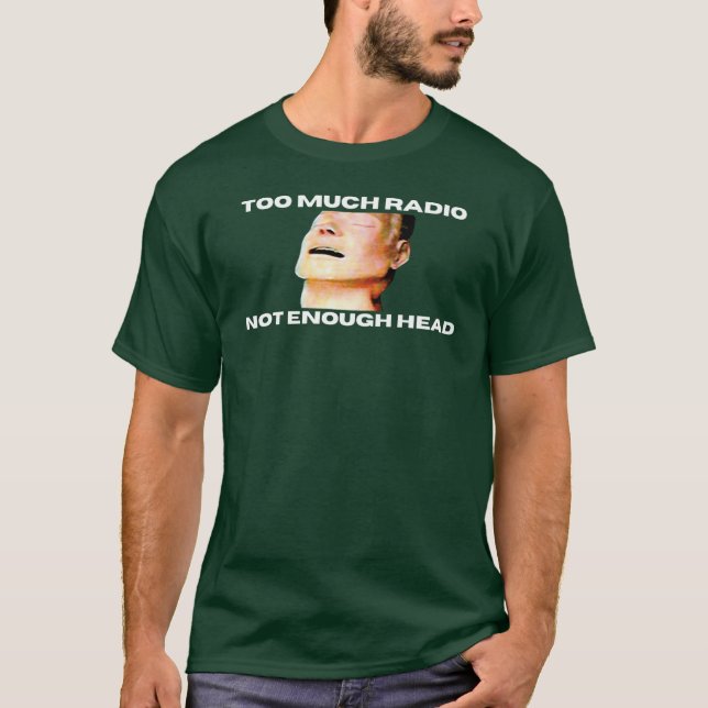 Too Much Radio Not Enough Headhe Bends Mannequin f T-Shirt (Front)