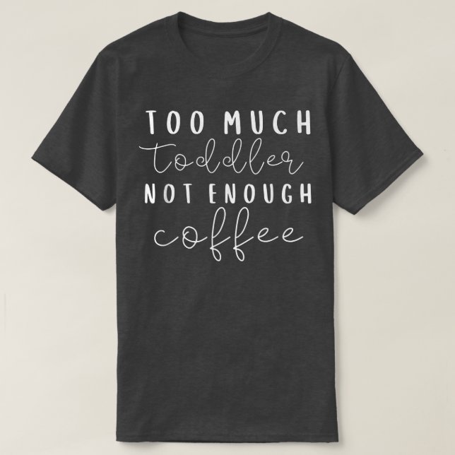 Too Much Toddler Not Enough Coffee Funny Coffee Hu T-Shirt (Design Front)