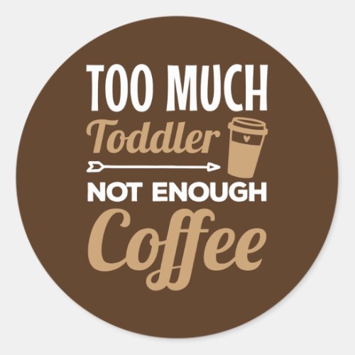 Too Much Toddler Not Enough Coffee Mom Humor  Classic Round Sticker