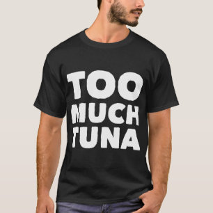 Too much Tuna T-Shirt