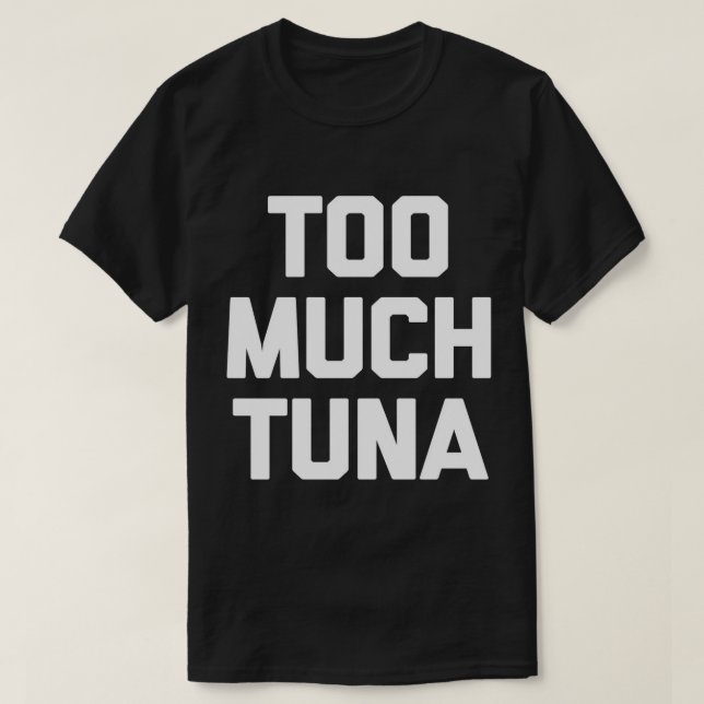 Too Much Tuna T-Shirt funny saying sarcastic novel (Design Front)