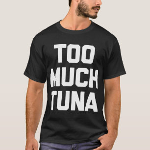 Too Much Tuna T-Shirt funny saying sarcastic novel