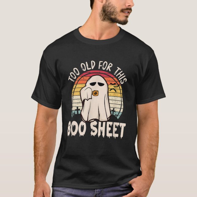Too Old For This Boo Sheet Funny Halloween Ghost T-Shirt (Front)