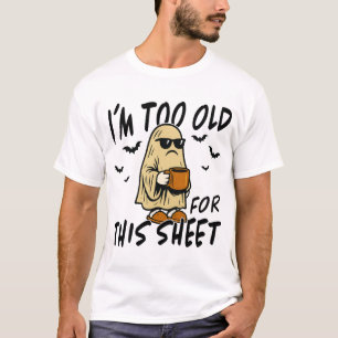 Too Old for This Sheet – Funny Halloween Ghost T-Shirt