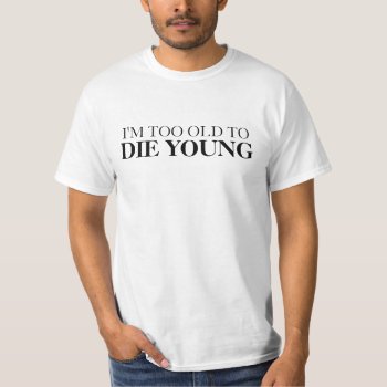 Too Old To Die Young Funny Shirt by Crosier at Zazzle