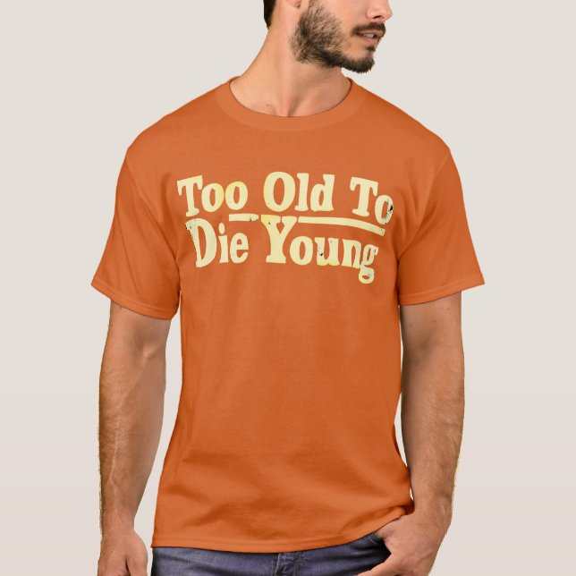 Too Old To Die Young T-Shirt (Front)
