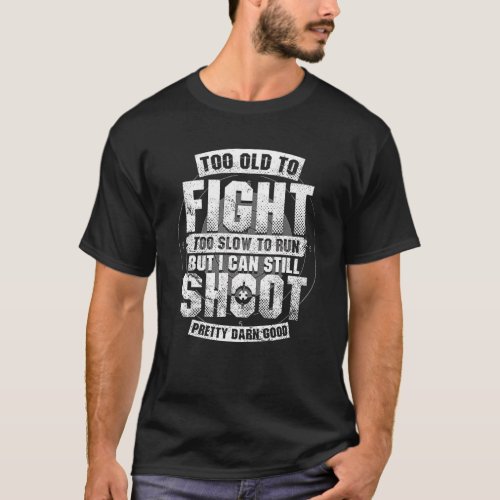 Too Old To Fight Too Slow To Run But Can Still Sho T_Shirt