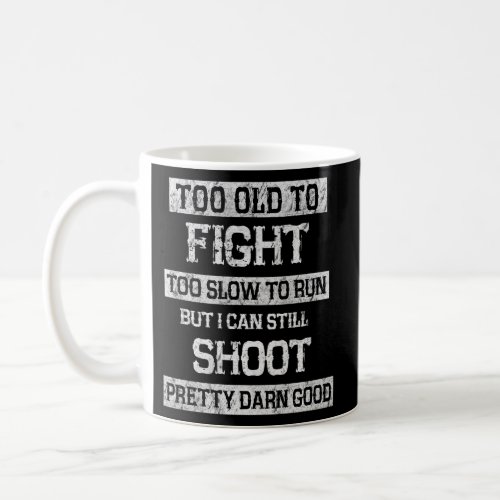 Too Old To Fight Too Slow To Run I Will Simply Sho Coffee Mug