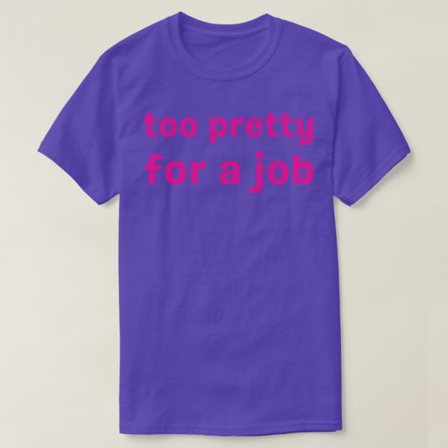 too pretty for a job 1 T-Shirt (Design Front)