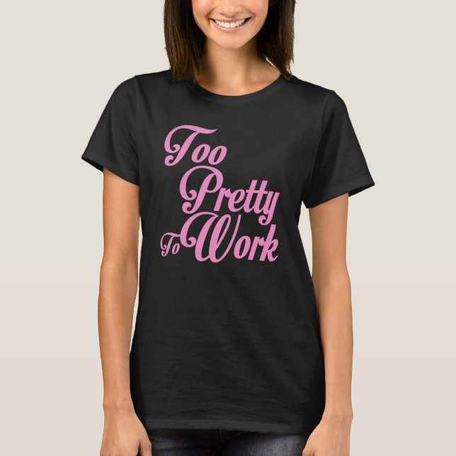 TOO PRETTY TO WORK T-Shirt (Front)