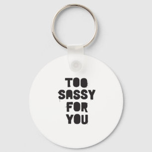 Too sassy for you keychain