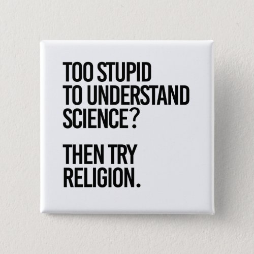 Too stupid for science  Try Religion Button